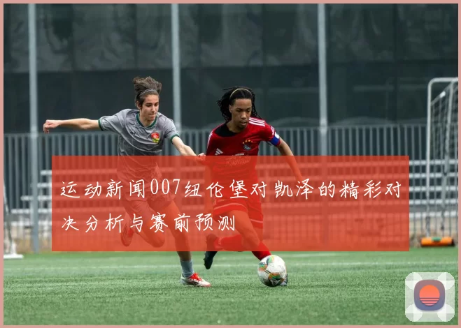运动新闻007纽伦堡对凯泽的精彩对决分析与赛前预测