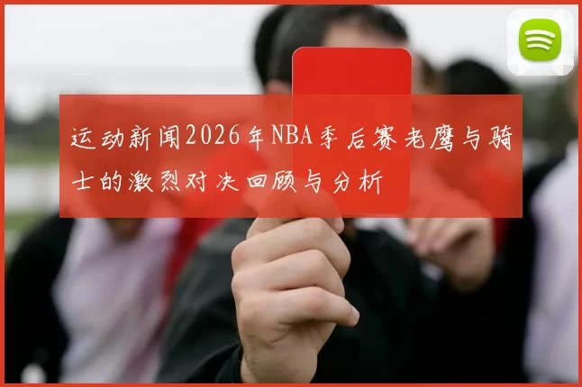 运动新闻2026年NBA季后赛老鹰与骑士的激烈对决回顾与分析